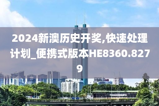 2024新澳歷史開獎,快速處理計劃_便攜式版本HE8360.8279