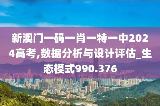 新澳門(mén)一碼一肖一特一中2024高考,數(shù)據(jù)分析與設(shè)計(jì)評(píng)估_生態(tài)模式990.376