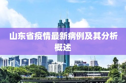 山東省疫情最新病例及其分析概述