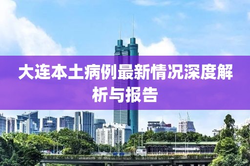 大連本土病例最新情況深度解析與報(bào)告