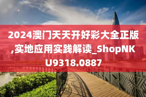 2024澳門天天開好彩大全正版,實地應(yīng)用實踐解讀_ShopNKU9318.0887