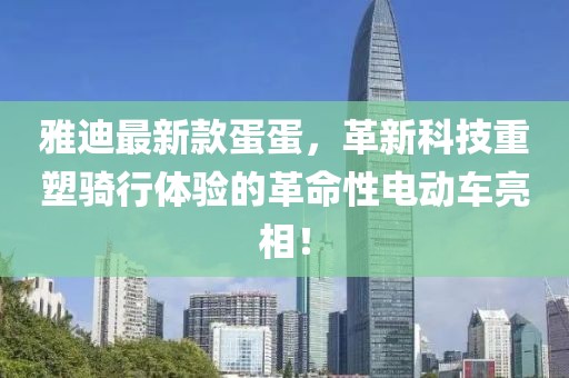 雅迪最新款蛋蛋，革新科技重塑騎行體驗的革命性電動車亮相！