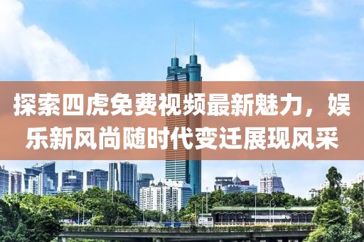 探索四虎免費(fèi)視頻最新魅力，娛樂新風(fēng)尚隨時(shí)代變遷展現(xiàn)風(fēng)采