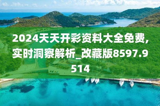 2024天天開彩資料大全免費(fèi),實(shí)時(shí)洞察解析_改藏版8597.9514