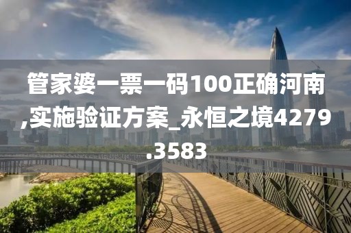 管家婆一票一碼100正確河南,實(shí)施驗(yàn)證方案_永恒之境4279.3583