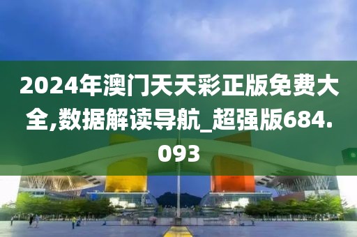 2024年澳門天天彩正版免費大全,數(shù)據(jù)解讀導(dǎo)航_超強版684.093