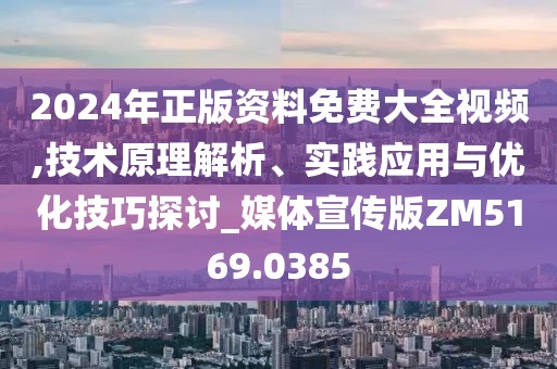 2024年正版資料免費(fèi)大全視頻,技術(shù)原理解析、實(shí)踐應(yīng)用與優(yōu)化技巧探討_媒體宣傳版ZM5169.0385