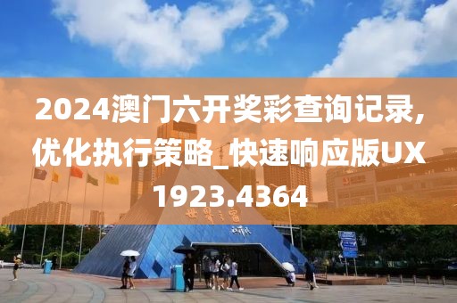 2024澳門六開獎彩查詢記錄,優(yōu)化執(zhí)行策略_快速響應版UX1923.4364