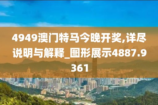 4949澳門特馬今晚開獎,詳盡說明與解釋_圖形展示4887.9361