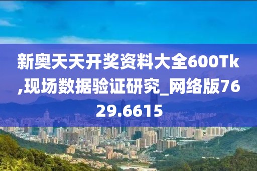 新奧天天開獎資料大全600Tk,現(xiàn)場數(shù)據(jù)驗(yàn)證研究_網(wǎng)絡(luò)版7629.6615