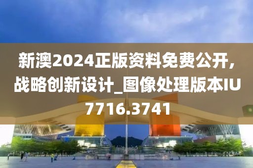 新澳2024正版資料免費(fèi)公開(kāi),戰(zhàn)略創(chuàng)新設(shè)計(jì)_圖像處理版本IU7716.3741