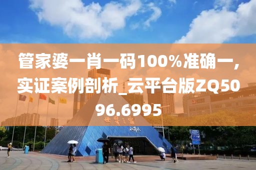 管家婆一肖一碼100%準(zhǔn)確一,實(shí)證案例剖析_云平臺(tái)版ZQ5096.6995