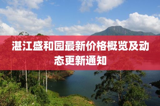 湛江盛和園最新價格概覽及動態(tài)更新通知