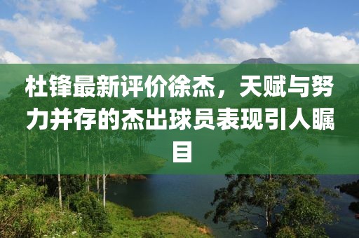 杜鋒最新評(píng)價(jià)徐杰，天賦與努力并存的杰出球員表現(xiàn)引人矚目