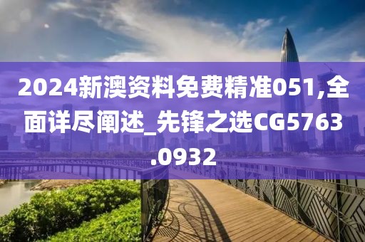 2024新澳資料免費(fèi)精準(zhǔn)051,全面詳盡闡述_先鋒之選CG5763.0932