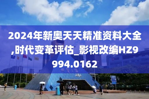 2024年新奧天天精準(zhǔn)資料大全,時(shí)代變革評(píng)估_影視改編HZ9994.0162