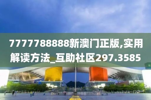 7777788888新澳門(mén)正版,實(shí)用解讀方法_互助社區(qū)297.3585