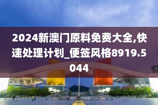 2024新澳門原料免費大全,快速處理計劃_便簽風格8919.5044