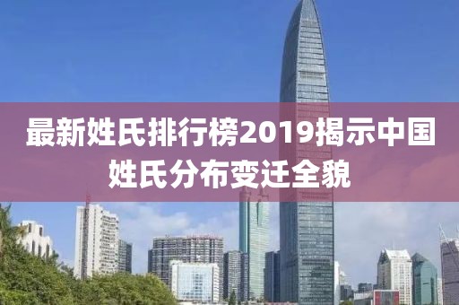 最新姓氏排行榜2019揭示中國姓氏分布變遷全貌