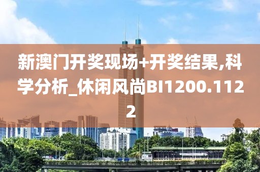 新澳門開獎(jiǎng)現(xiàn)場(chǎng)+開獎(jiǎng)結(jié)果,科學(xué)分析_休閑風(fēng)尚BI1200.1122