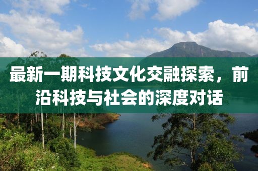 最新一期科技文化交融探索，前沿科技與社會的深度對話