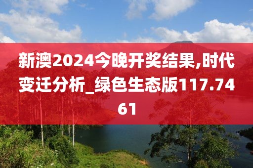 新澳2024今晚開獎(jiǎng)結(jié)果,時(shí)代變遷分析_綠色生態(tài)版117.7461