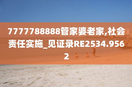 7777788888管家婆老家,社會(huì)責(zé)任實(shí)施_見(jiàn)證錄RE2534.9562