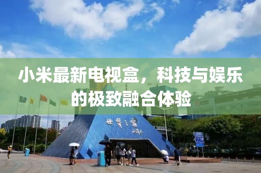 小米最新電視盒，科技與娛樂的極致融合體驗(yàn)