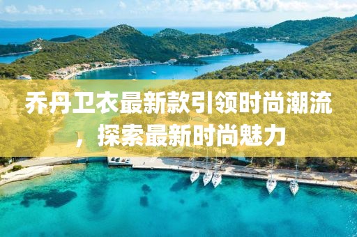 喬丹衛(wèi)衣最新款引領時尚潮流，探索最新時尚魅力