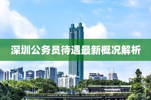 深圳公務(wù)員待遇最新概況解析