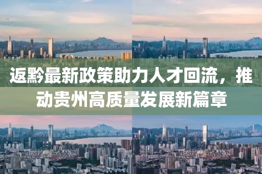 返黔最新政策助力人才回流，推動貴州高質量發(fā)展新篇章