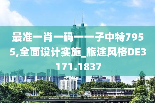 最準(zhǔn)一肖一碼一一子中特7955,全面設(shè)計(jì)實(shí)施_旅途風(fēng)格DE3171.1837