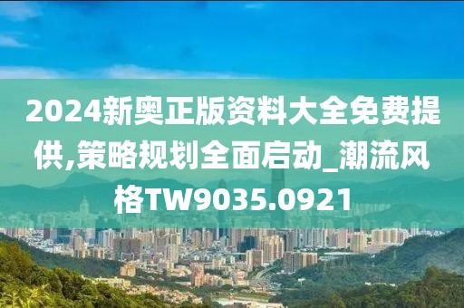 2024新奧正版資料大全免費(fèi)提供,策略規(guī)劃全面啟動_潮流風(fēng)格TW9035.0921