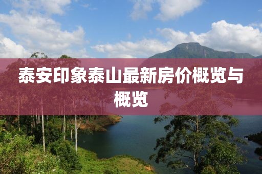 泰安印象泰山最新房?jī)r(jià)概覽與概覽