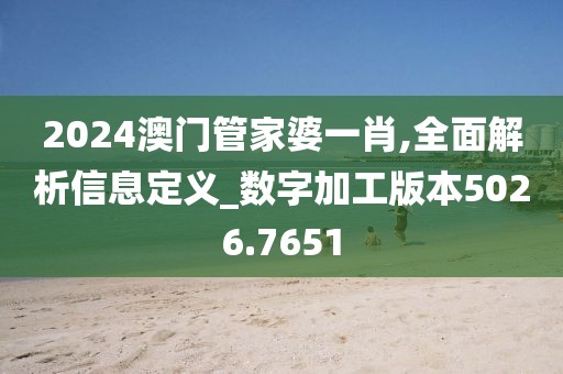 2024澳門管家婆一肖,全面解析信息定義_數(shù)字加工版本5026.7651