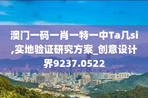 澳門一碼一肖一特一中Ta幾si,實地驗證研究方案_創(chuàng)意設(shè)計界9237.0522