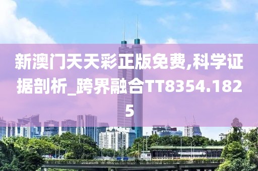 新澳門天天彩正版免費(fèi),科學(xué)證據(jù)剖析_跨界融合TT8354.1825