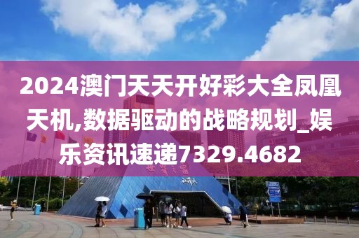 2024澳門天天開好彩大全鳳凰天機,數(shù)據(jù)驅(qū)動的戰(zhàn)略規(guī)劃_娛樂資訊速遞7329.4682