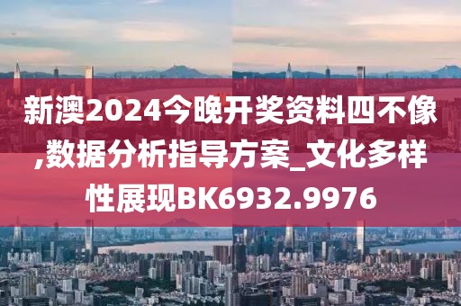 新澳2024今晚開獎(jiǎng)資料四不像,數(shù)據(jù)分析指導(dǎo)方案_文化多樣性展現(xiàn)BK6932.9976