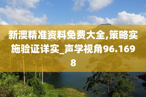 新澳精準資料免費大全,策略實施驗證詳實_聲學視角96.1698