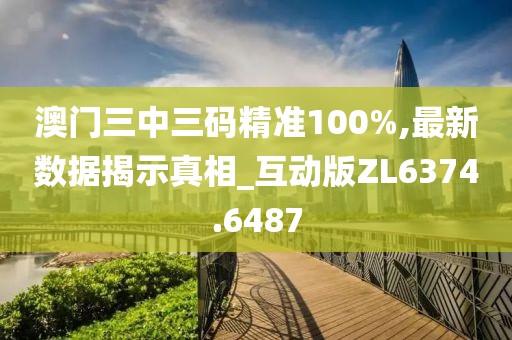 澳門三中三碼精準100%,最新數(shù)據(jù)揭示真相_互動版ZL6374.6487