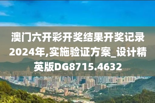 澳門六開彩開獎結(jié)果開獎記錄2024年,實施驗證方案_設(shè)計精英版DG8715.4632