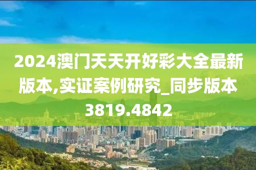 2024澳門天天開好彩大全最新版本,實(shí)證案例研究_同步版本3819.4842