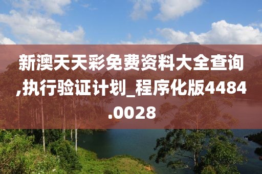 新澳天天彩免費資料大全查詢,執(zhí)行驗證計劃_程序化版4484.0028