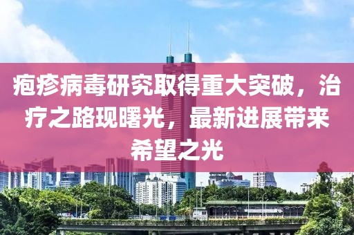 皰疹病毒研究取得重大突破，治療之路現(xiàn)曙光，最新進(jìn)展帶來(lái)希望之光