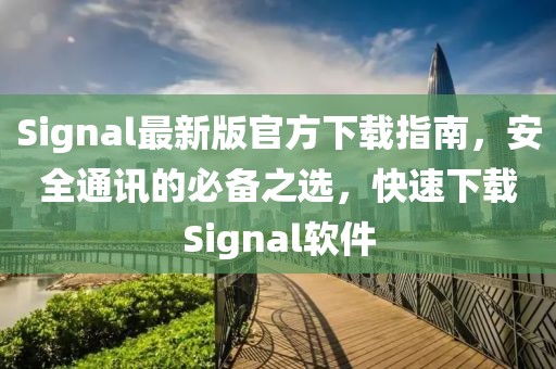 Signal最新版官方下載指南，安全通訊的必備之選，快速下載Signal軟件