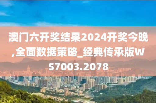 澳門六開獎結果2024開獎今晚,全面數(shù)據(jù)策略_經(jīng)典傳承版WS7003.2078