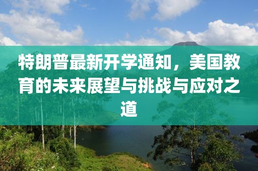 特朗普最新開(kāi)學(xué)通知，美國(guó)教育的未來(lái)展望與挑戰(zhàn)與應(yīng)對(duì)之道