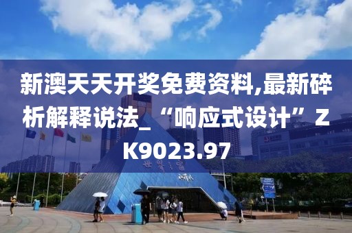 新澳天天開獎免費資料,最新碎析解釋說法_“響應式設計”ZK9023.97