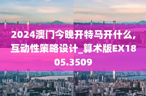 2024澳門今晚開特馬開什么,互動性策略設(shè)計_算術(shù)版EX1805.3509